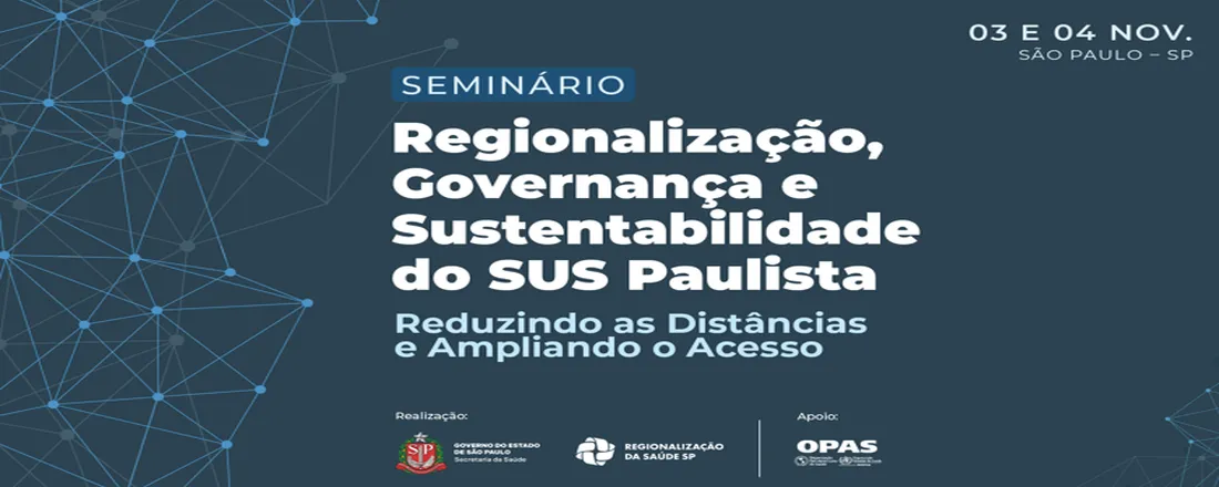 Seminário: REGIONALIZAÇÃO, GOVERNANÇA E SUSTENTABILIDADE DO SUS: REDUZINDO AS DISTÂNCIAS E AMPLIANDO O ACESSO À SAÚDE EM SÃO PAULO