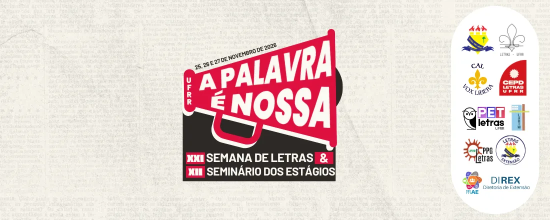 XXI SEMANA DE LETRAS & XII SEMINÁRIO DOS ESTÁGIOS DA UFRR: A palavra é nossa.