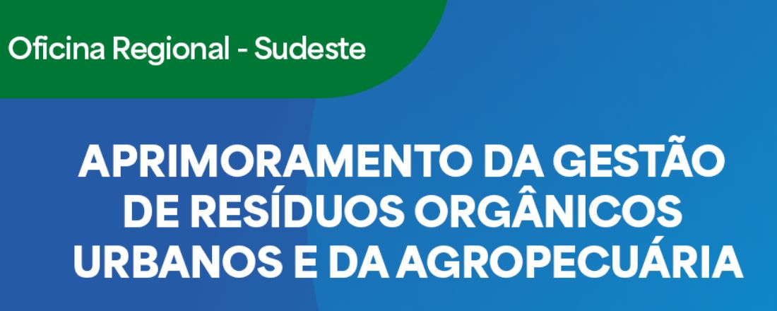 Oficina Região Sudeste - Aprimoramento da Gestão de Resíduos Orgânicos Urbanos e da Agropecuária