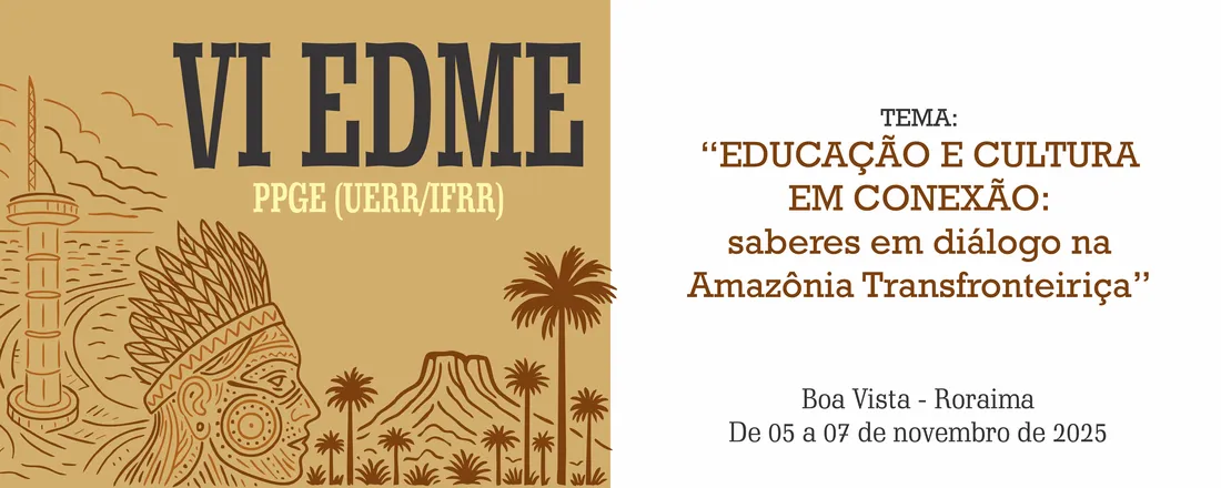 VI Encontro dos Discentes do Mestrado em Educação do PPGE (UERR/IFRR) - Educação e Cultura em Conexão: saberes em diálogo na Amazônia transfronteiriça