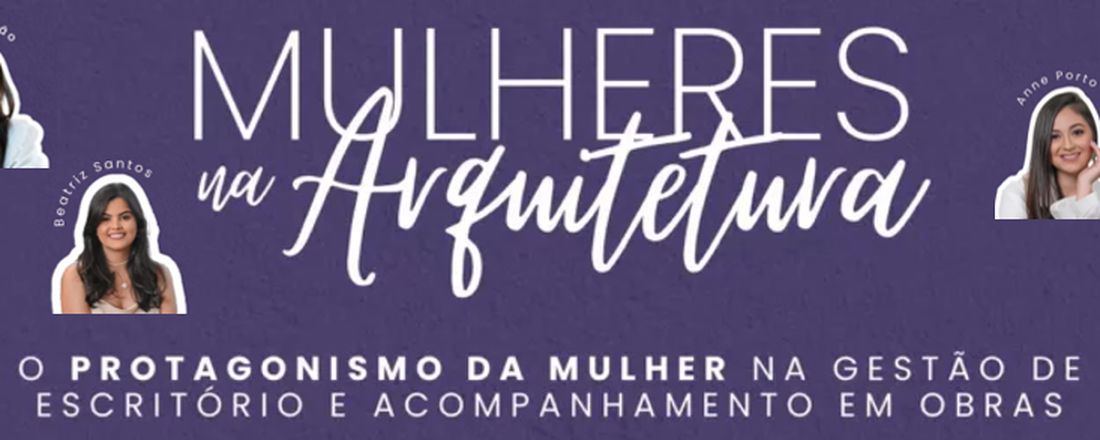 MULHERES NA ARQUITETURA: O PROTAGONISMO DA MULHER NA GESTÃO DE ESCRITÓRIO E ACOMPANHAMENTO DE OBRAS
