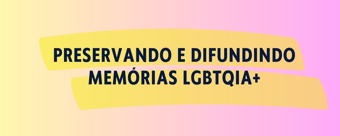 Preservando e difundindo Memórias LGBTQIA+