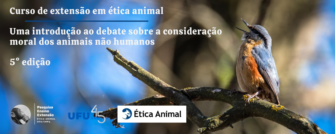 CURSO DE EXTENSÃO EM ÉTICA ANIMAL: UMA INTRODUÇÃO AO DEBATE SOBRE A CONSIDERAÇÃO MORAL DOS ANIMAIS NÃO HUMANOS – [5° edição]