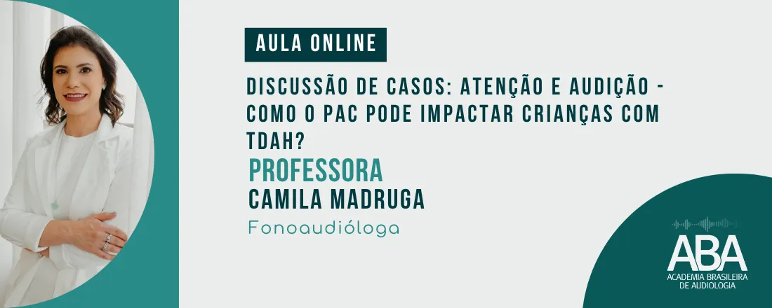 Discussão de casos: Atenção e audição - Como o Processamento Auditivo Central pode impactar crianças com Transtorno do Déficit de Atenção e Hiperatividade?