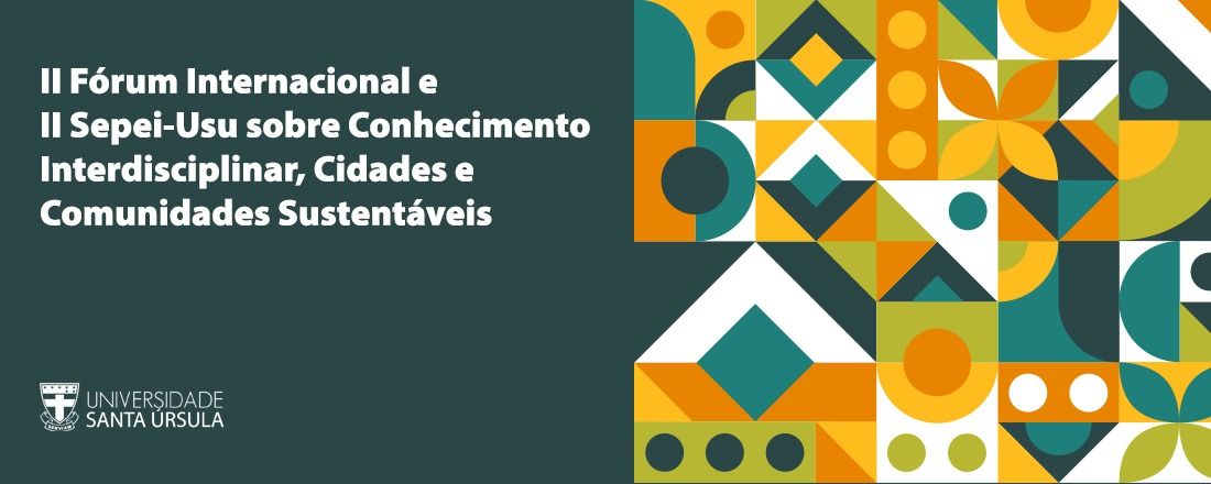 I FÓRUM INTERNACIONAL SOBRE CONHECIMENTO INTERDISCIPLINAR, CIDADES E COMUNIDADES SUSTENTÁVEIS / II SIMPÓSIO DE PESQUISA, PÓS-GRADUAÇÃO, EXTENSÃO E INOVAÇÃO DA UNIVERSIDADE SANTA ÚRSULA - USU