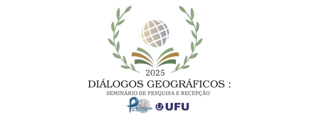 Diálogos Geográficos: Seminário de Pesquisa   e Recepção PPGEO – UFU 2025