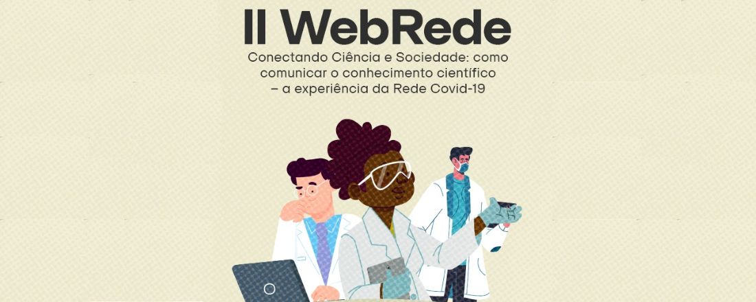 II WebRede - Conectando Ciência e Sociedade: Como Comunicar o Conhecimento Científico: A experiência da Rede Covid-19