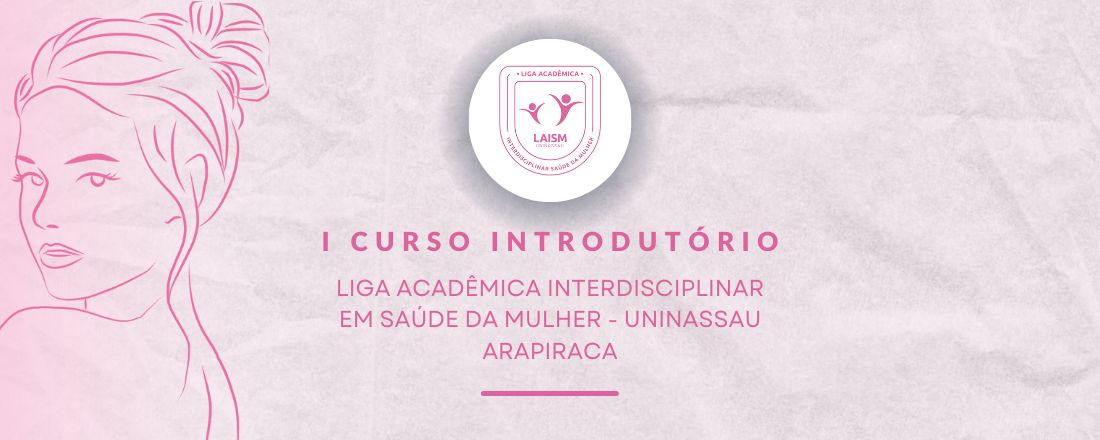 I CURSO INTRODUTÓRIO - LIGA ACADÊMICA INTERDISCIPLINAR EM SAÚDE DA MULHER