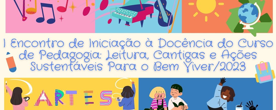 I ENCONTRO DE INICIAÇÃO À DOCÊNCIA DO CURSO DE PEDAGOGIA : LEITURA, CANTIGAS E AÇÕES SUSTENTÁVEIS PARA O BEM VIVER 2023