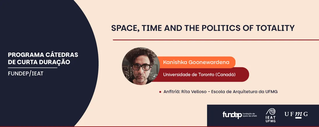 Grande conferência do IEAT/UFMG: Space, Time and the Politics of Totality - Catedrático Kanishka Goonewardena