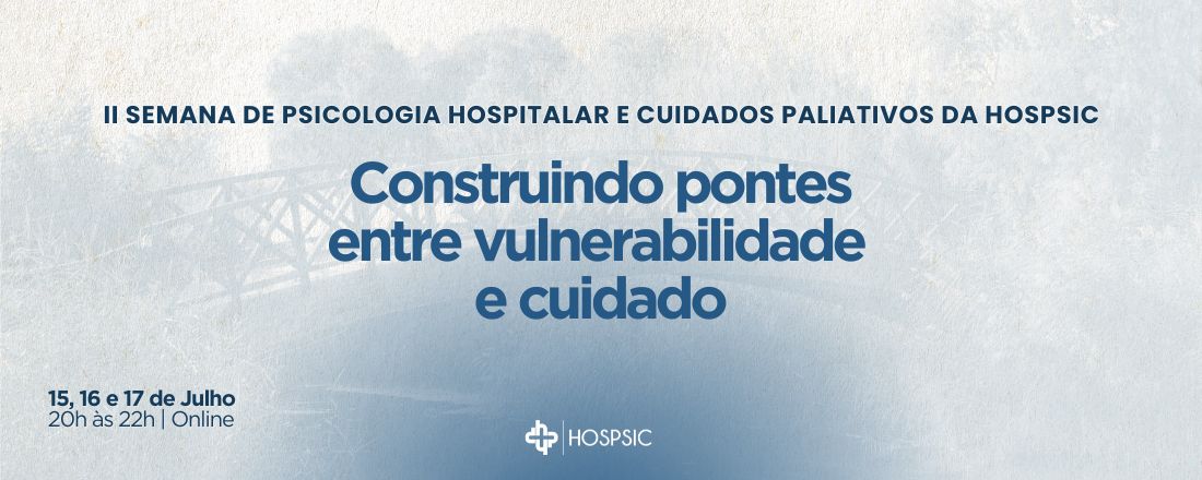 II Semana de Psicologia Hospitalar e Cuidados Paliativos da HOSPSIC - Construindo pontes entre vulnerabilidade e cuidado