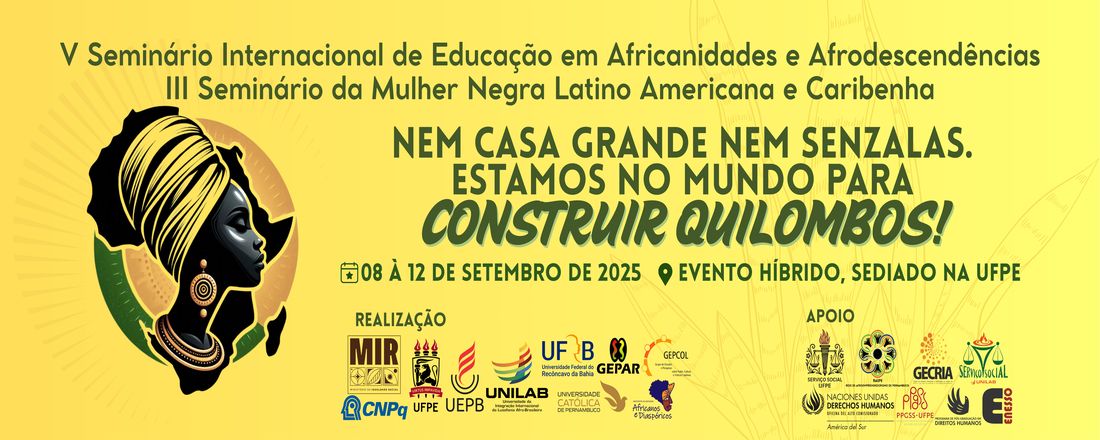 V Seminário Internacional de Educação em Africanidades e Afrodescendências e III Seminário da Mulher Negra Latino Americana e Caribenha: Nem Casa Grande nem Senzalas. Estamos no mundo para construir QUILOMBOS!