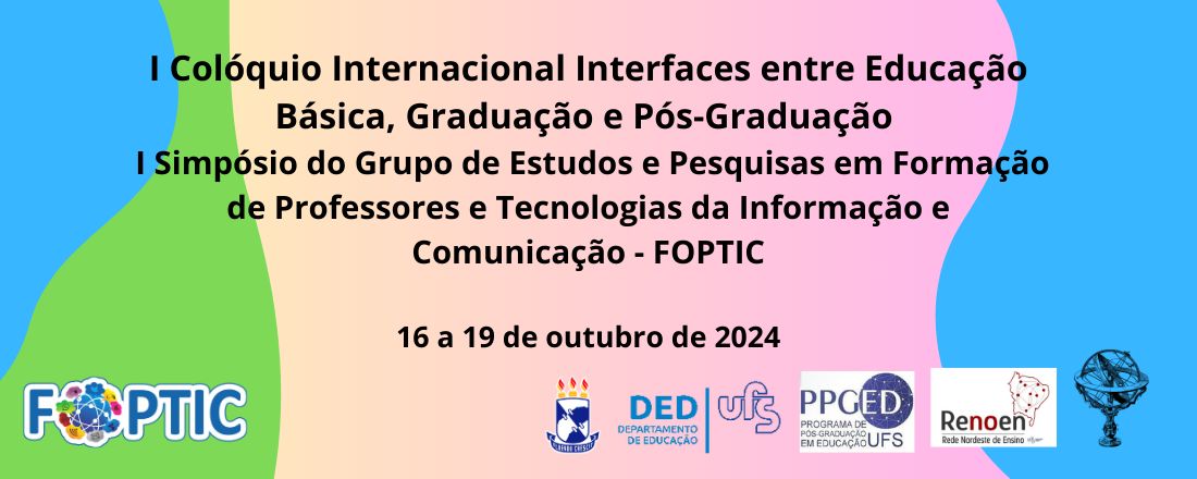 I Colóquio Internacional Interfaces entre Educação Básica, Graduação e Pós-Graduação e I Simpósio do Grupo de Estudos e Pesquisas em Formação de Professores e Tecnologias da Informação e Comunicação - FOPTIC       https://sites.google.com/view/fopticufs/evento