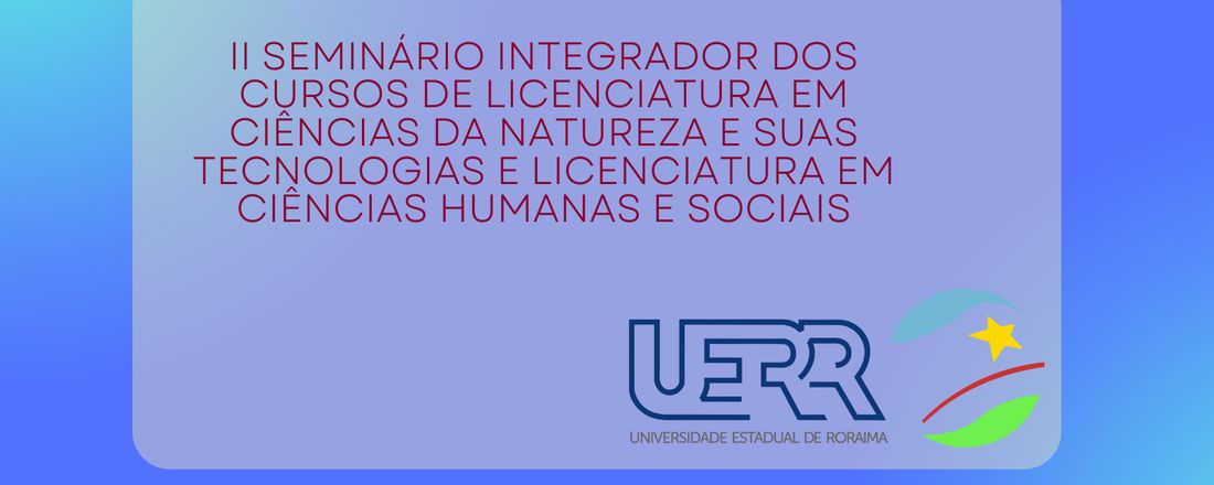 II SEMINÁRIO INTEGRADOR DOS CURSOS DE LICENCIATURA EM CIÊNCIAS DA NATUREZA E SUAS TECNOLOGIAS E LICENCIATURA EM CIÊNCIAS HUMANAS E SOCIAIS