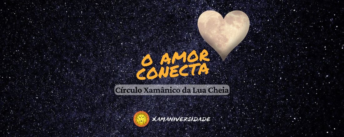 O AMOR CONECTA Círculo Xamânico da Lua Cheia