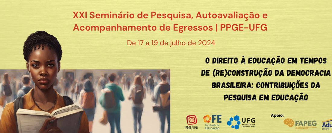 XXI SEMINÁRIO DE PESQUISA, AUTOAVALIAÇÃO E ACOMPANHAMENTO DE EGRESSOS DO PROGRAMA DE PÓS-GRADUAÇÃO EM EDUCAÇÃO DA UFG