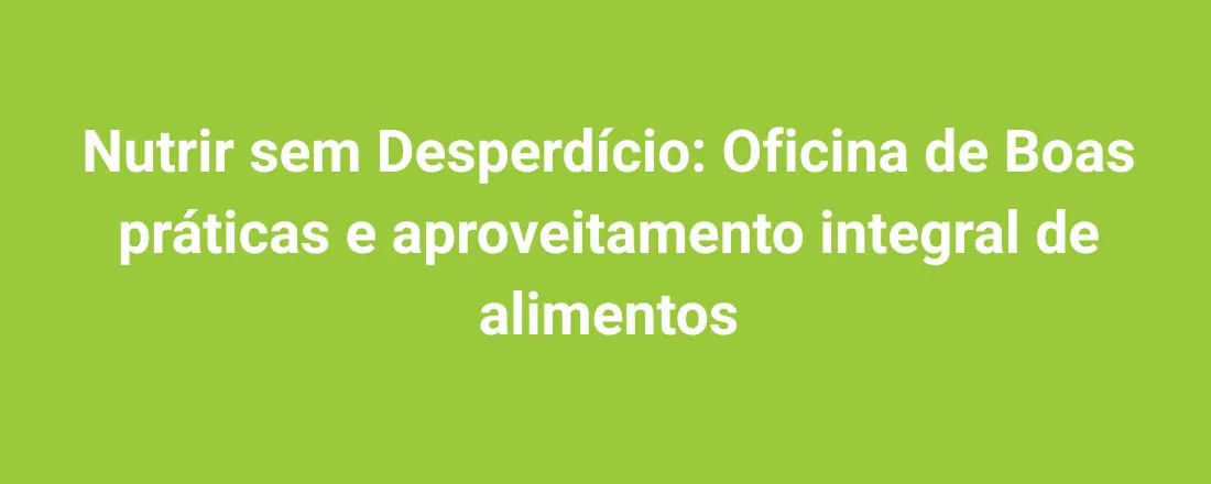 Nutrir sem Desperdício: Oficina de Boas práticas e aproveitamento integral de alimentos