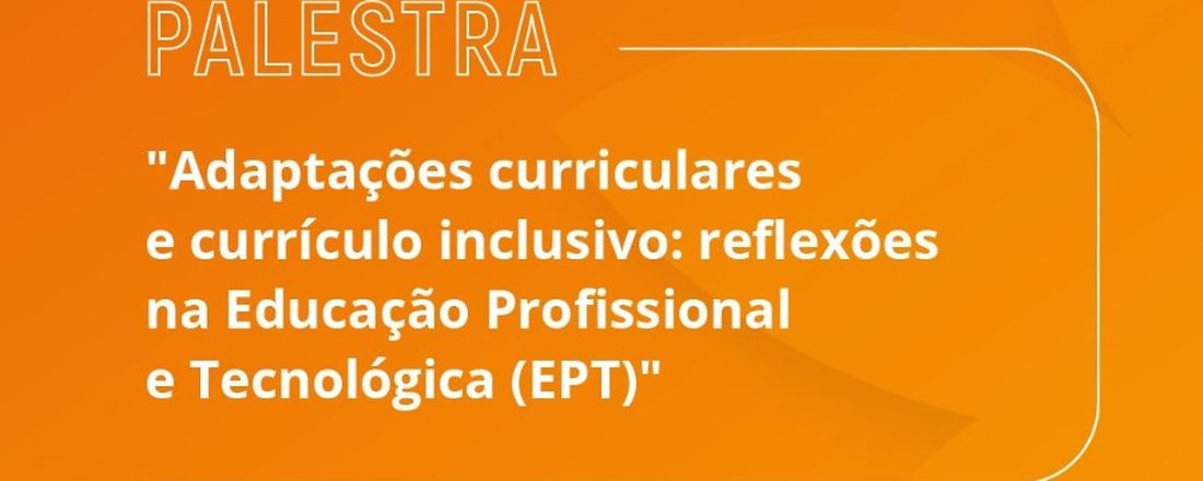 Adaptações Curriculares e Currículo Inclusivo: reflexões na Educação Profissional e Tecnológica (EPT)