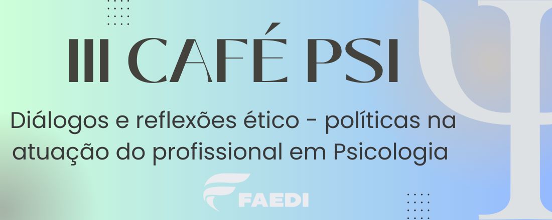 CAFÉ PSI: DIÁLOGOS E REFLEXÕES ÉTICO - POLÍTICAS NA ATUAÇÃO DO PROFISSIONAL EM PSICOLOGIA