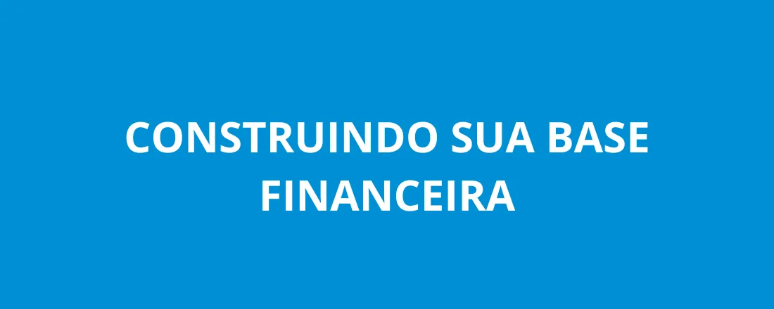 Construindo sua base financeira