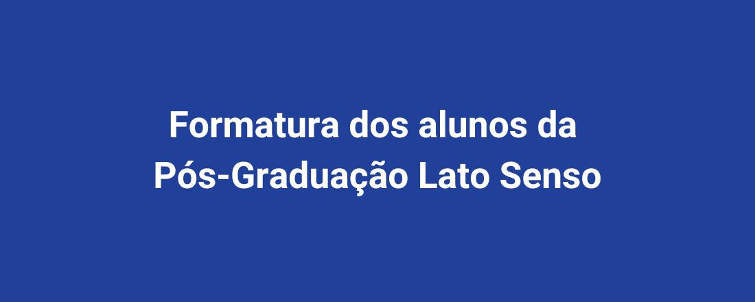 Formatura dos alunos da Pós-Graduação Lato Senso