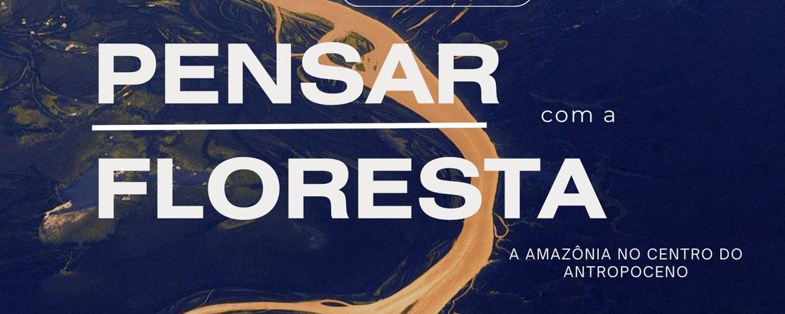 Pensar com a floresta: A Amazônia no centro do Antropoceno