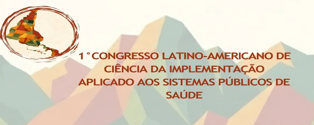 I CONGRESSO LATINO-AMERICANO DE CIÊNCIA DA IMPLEMENTAÇÃO APLICADO AOS SISTEMAS PÚBLICOS DE SAÚDE - I CONGRESO LATINOAMERICANO DE CIENCIA DE LA IMPLEMENTACIÓN APLICADA A LOS SISTEMAS PÚBLICOS DE SALUD