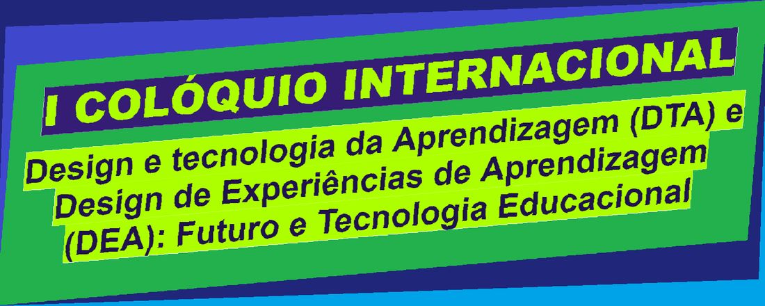 I COLÓQUIO INTERNACIONAL  Design e tecnologia da Aprendizagem (DTA) e Design de Experiências de Aprendizagem (DEA): Futuro e Tecnologia Educacional