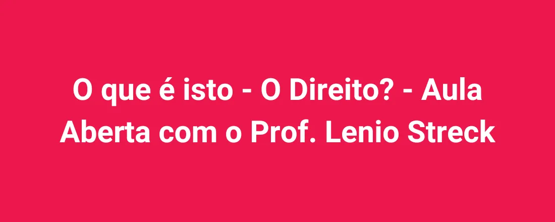 O que é isto - O Direito? - Aula Aberta com o Prof. Lenio Streck