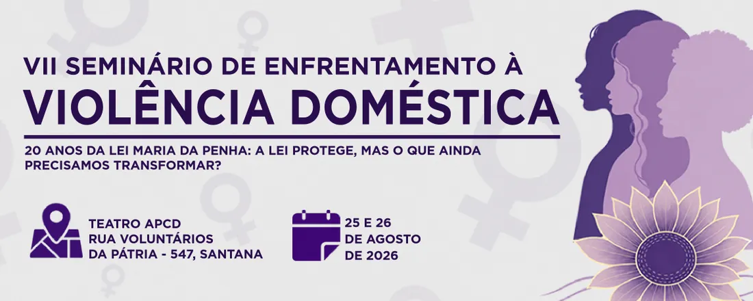 VII Seminário de Enfrentamento à Violência Doméstica. Tema: 20 anos da Lei Maria da Penha - A lei protege, mas o que ainda precisamos transformar?