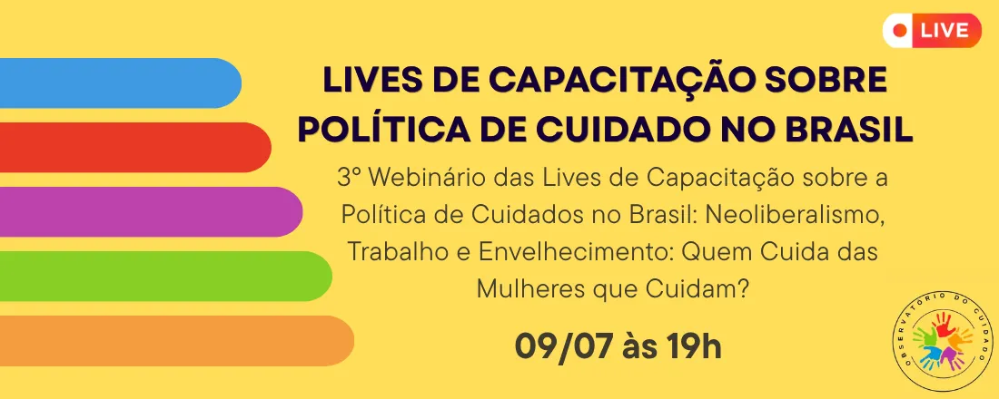 3º Webinário das Lives de Capacitação sobre a Política de Cuidados no Brasil: Neoliberalismo, Trabalho e Envelhecimento: Quem Cuida das Mulheres que Cuidam?