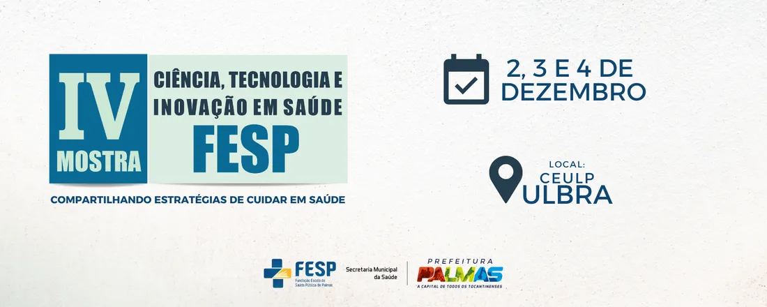 IV MOSTRA DE CIÊNCIA, TECNOLOGIA E  INOVAÇÃO EM SAÚDE DA FUNDAÇÃO ESCOLA DE SAÚDE PÚBLICA DE  PALMAS - FESP: Compartilhando estratégias de cuidar em saúde