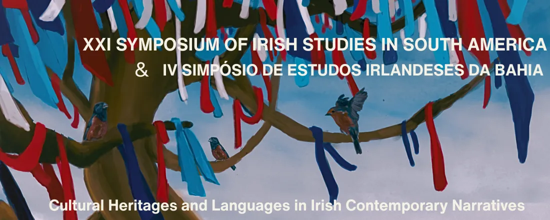 XXI SYMPOSIUM OF IRISH STUDIES IN SOUTH AMERICA & IV SIMPÓSIO DE ESTUDOS IRLANDESES NA BAHIA: Cultural heritages and languages in Irish contemporary narratives