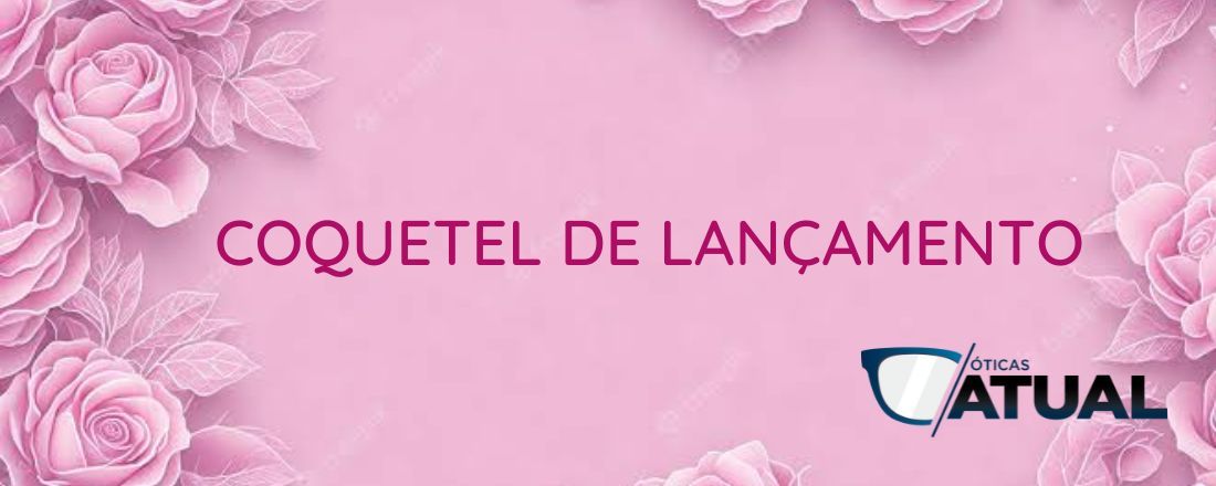 COQUETEL DE LANÇAMENTO DAS ÓTICAS ATUAL.