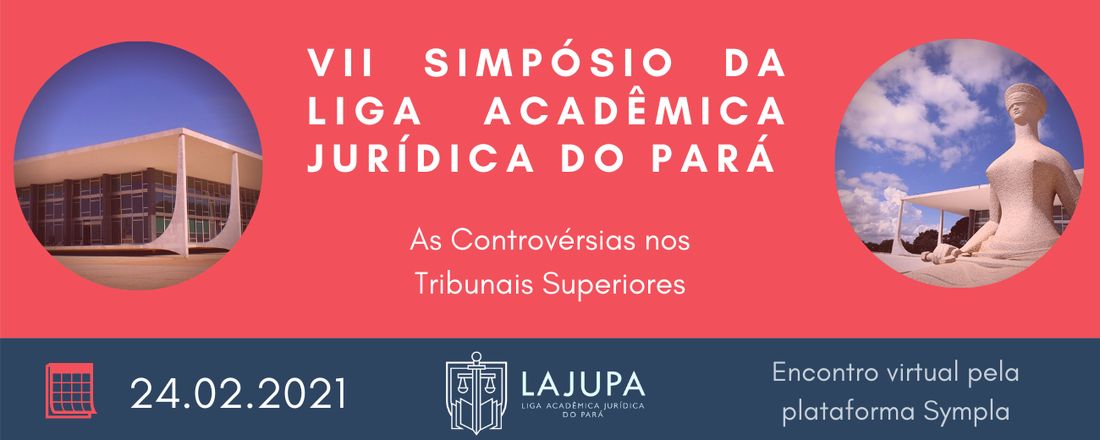 VII Simpósio da Liga Acadêmica Jurídica do Pará - "As controvérsias nos tribunais superiores"