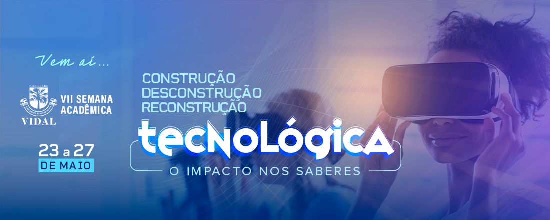 VII Semana Acadêmica: Construção - Desconstrução - Reconstrução Tecnológicas: O impacto nos saberes