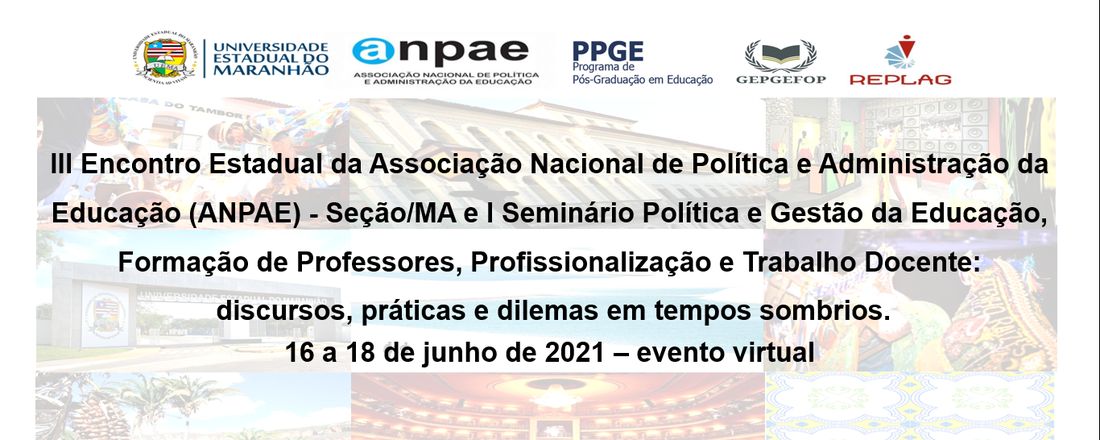 III ENCONTRO ESTADUAL DA ANPAE, SEÇÃO MARANHÃO E I SEMINÁRIO POLÍTICA E GESTÃO DA EDUCAÇÃO, FORMAÇÃO DE PROFESSORES, PROFISSIONALIZAÇÃO E TRABALHO DOCENTE: discursos, práticas e dilemas em tempos sombrios