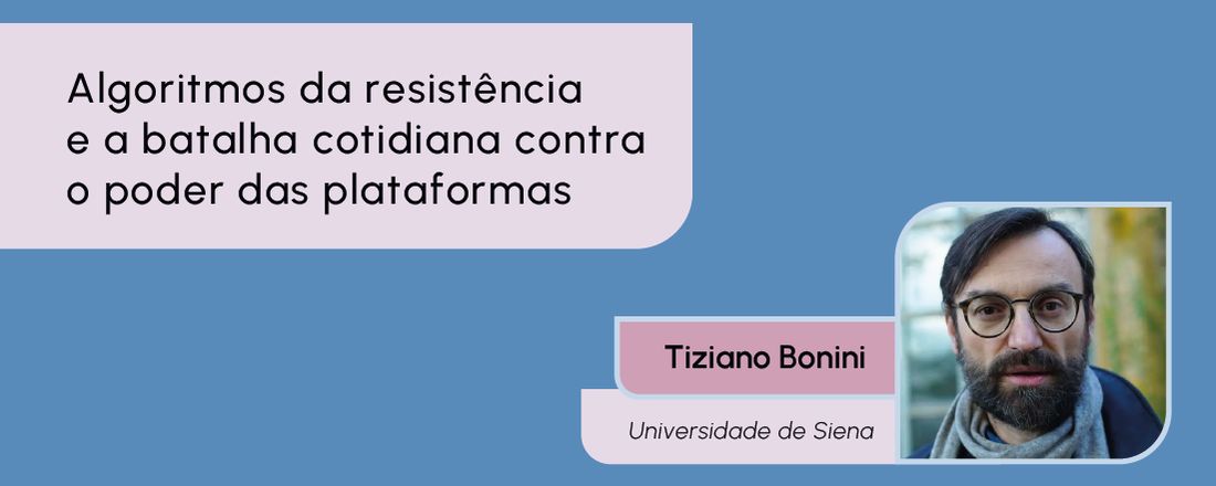 Conferência "Algoritmos da resistência e a batalha cotidiana contra o poder das plataformas" - Prof. Tiziano Bonini - Universidade de Siena