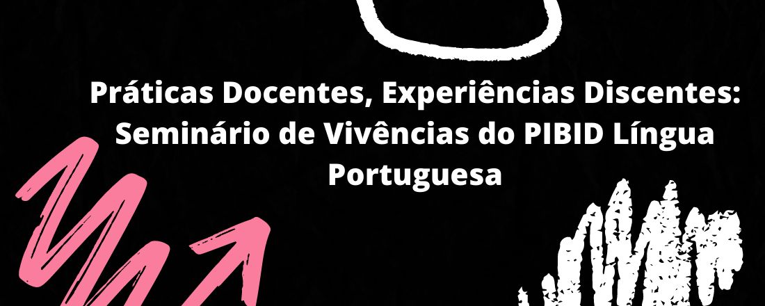 Práticas Docentes, Experiências Discentes: Seminário de Vivências do PIBID Língua Portuguesa