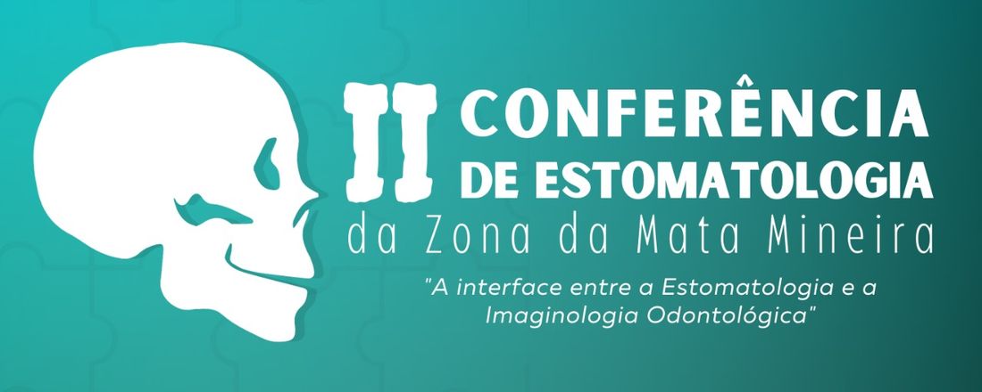 II Conferência de Estomatologia da Zona da Mata Mineira: A Interface entre a Estomatologia e a Imaginologia Odontológica