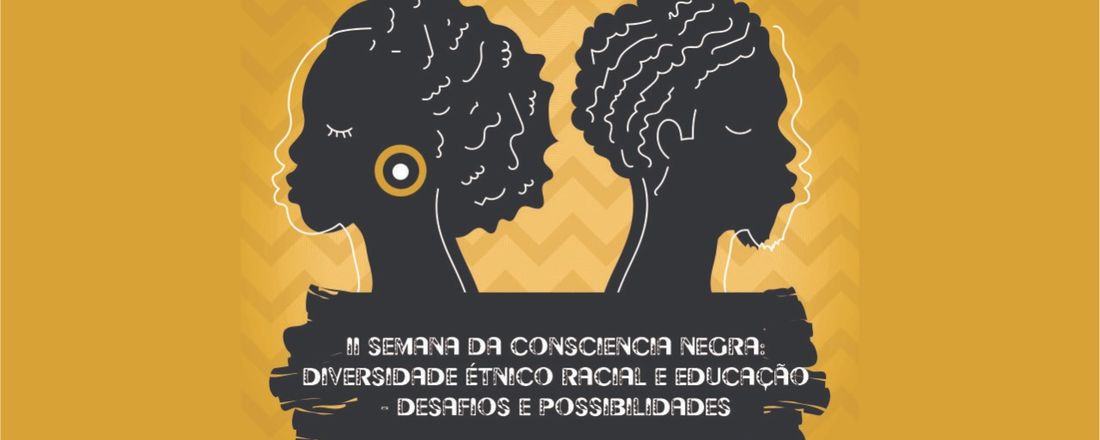 II SEMANA DA CONSCIÊNCIA NEGRA: DIVERSIDADE ÉTNICO RACIAL E EDUCAÇÃO - DESAFIOS E POSSIBILIDADES