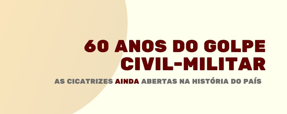 Tema central: 60 anos do Golpe Civil-Militar: as cicatrizes AINDA  abertas na história do país