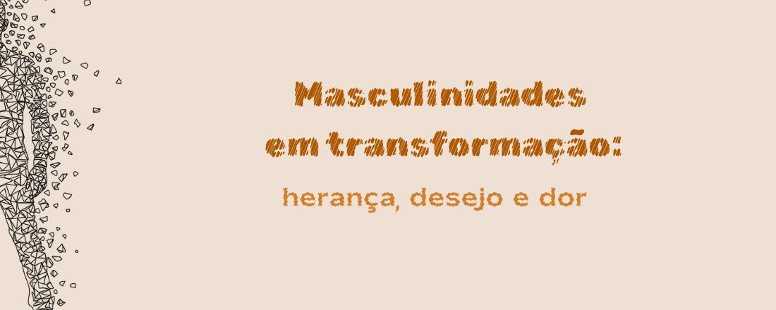 Masculinidades em transformação: herança, desejo e dor