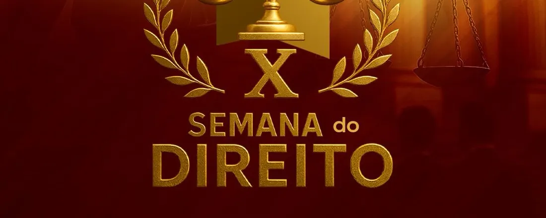 X SEMANA DO CURSO DE DIREITO OS PILARES DO DIREITO: 10 ANOS DE REFLEXÕES E IMPACTOS NAS GRANDES ÁREAS JURÍDICAS