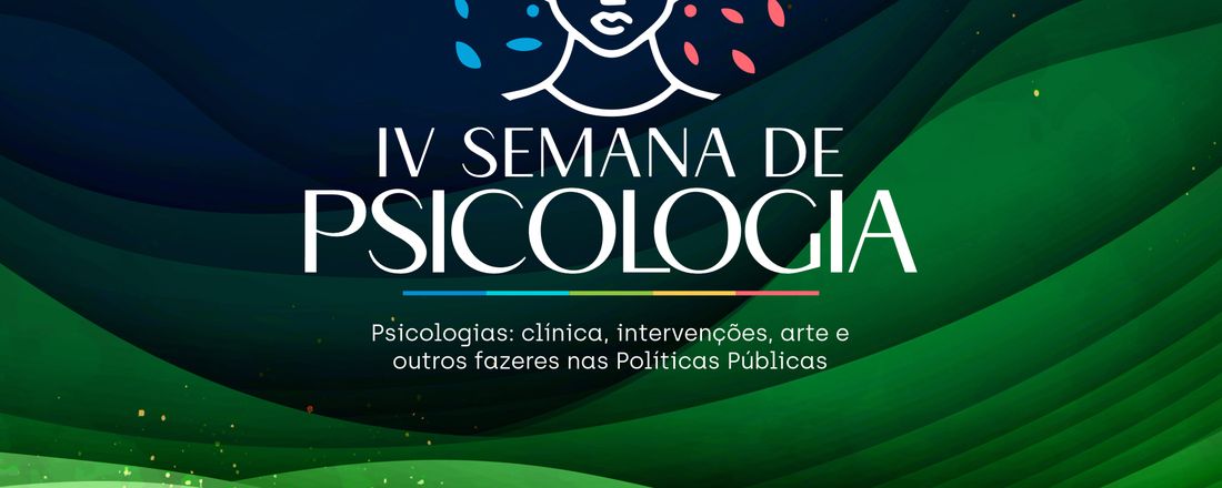 IV Semana de Psicologia - Psicologias: Clínica, intervenções, arte e outros fazeres nas políticas públicas