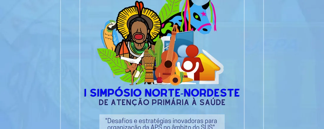 I SIMPÓSIO NORTE-NORDESTE: Desafios e estratégias inovadoras para a organização da Atenção Primária à Saúde no âmbito do SUS