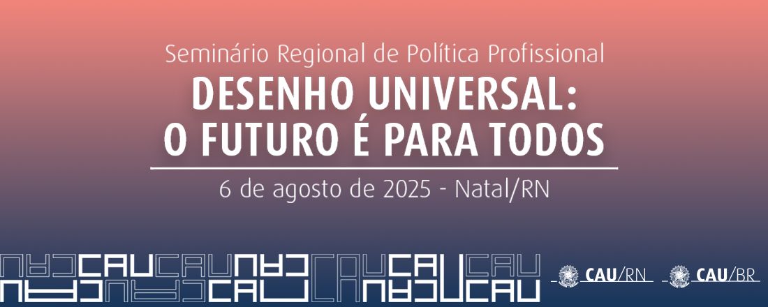 Seminário Regional de Política Profissional da CPP-CAU/BR - Desenho Universal: O Futuro é Para Todos