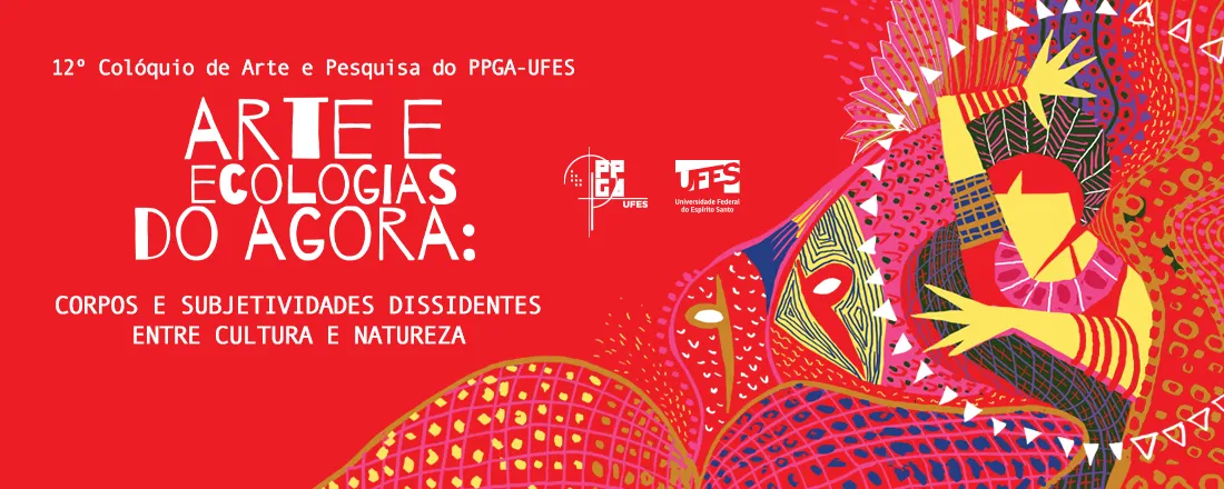 12º Colóquio de Arte e Pesquisa do PPGA-UFES. Arte e ecologias do agora: corpos e subjetividades dissidentes entre cultura e natureza