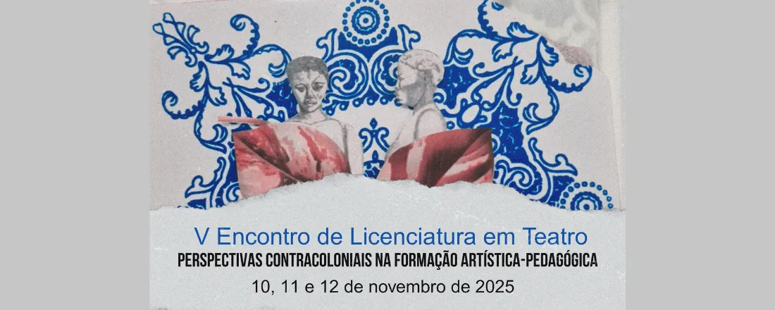 V Encontro de Licenciatura em Teatro: Perspectivas contracoloniais na formação artística-pedagógica