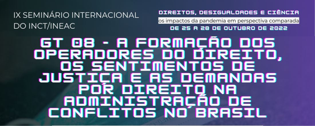 GT 08 - A FORMAÇÃO DOS OPERADORES DO DIREITO, OS SENTIMENTOS DE JUSTIÇA E AS DEMANDAS POR DIREITO NA ADMINISTRAÇÃO DE CONFLITOS NO BRASIL